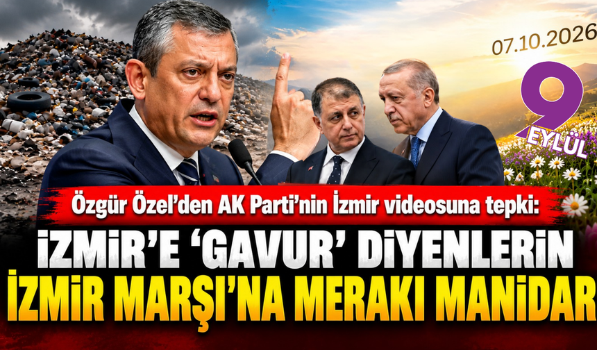 Özgür Özel’den AK Parti’nin İzmir videosuna tepki: İzmir’e ‘gavur’ diyenlerin İzmir Marşı’na merakı manidar!