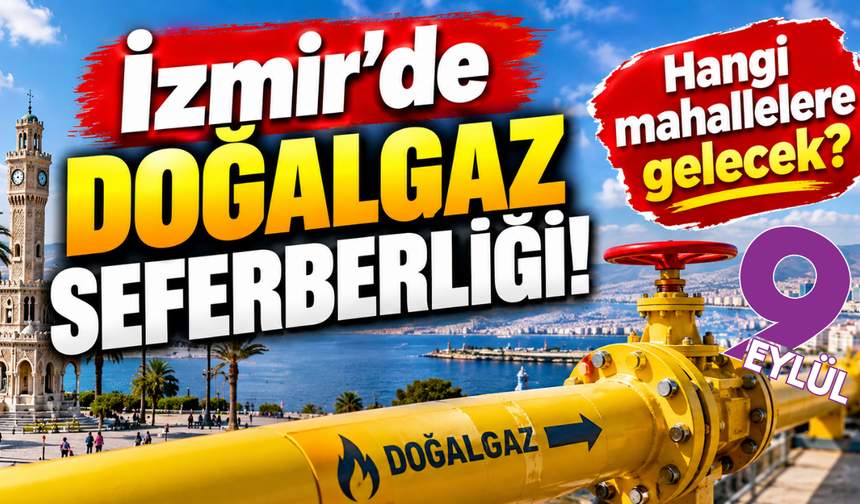 İzmir'de doğalgaz seferberliği! Hangi mahallelere gelecek?