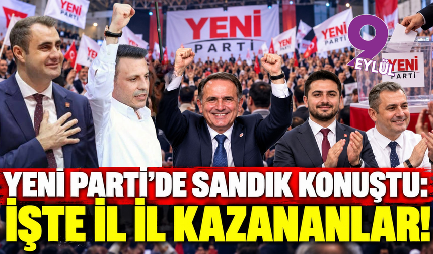 YENİ Parti'de sandık konuştu: İşte il il kazananlar!