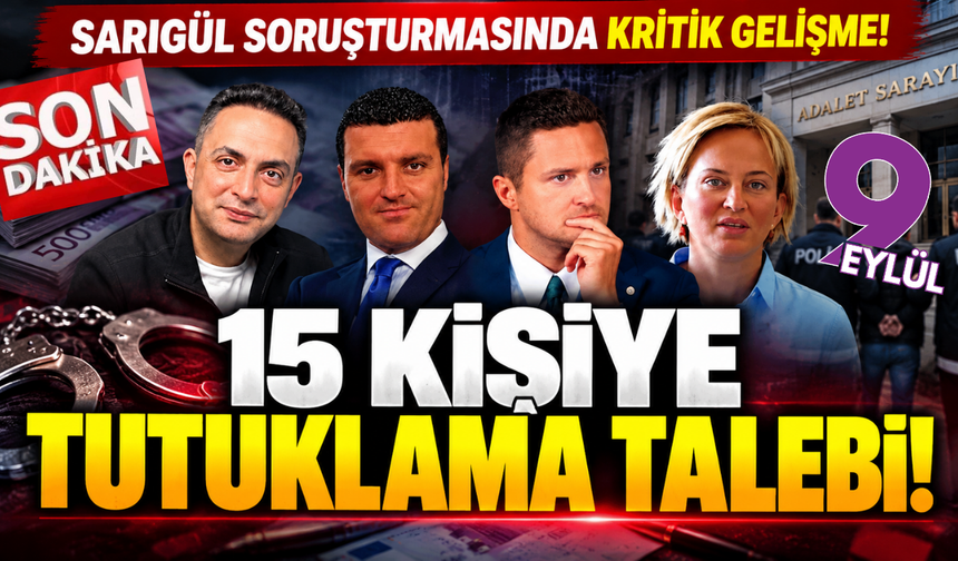 Sarıgül soruşturmasında kritik gelişme: 15 kişiye tutuklama talebi!