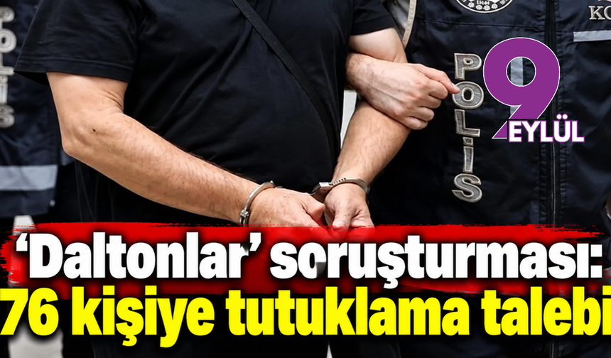 'Daltonlar' soruşturması: 76 şüpheliye tutuklama talebi