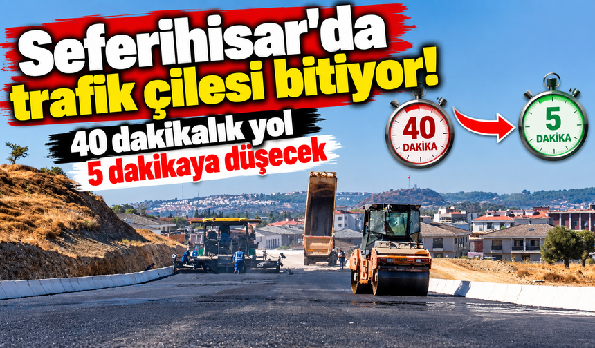 Seferihisar'da trafik çilesi bitiyor! 40 dakikalık yol 5 dakikaya düşecek
