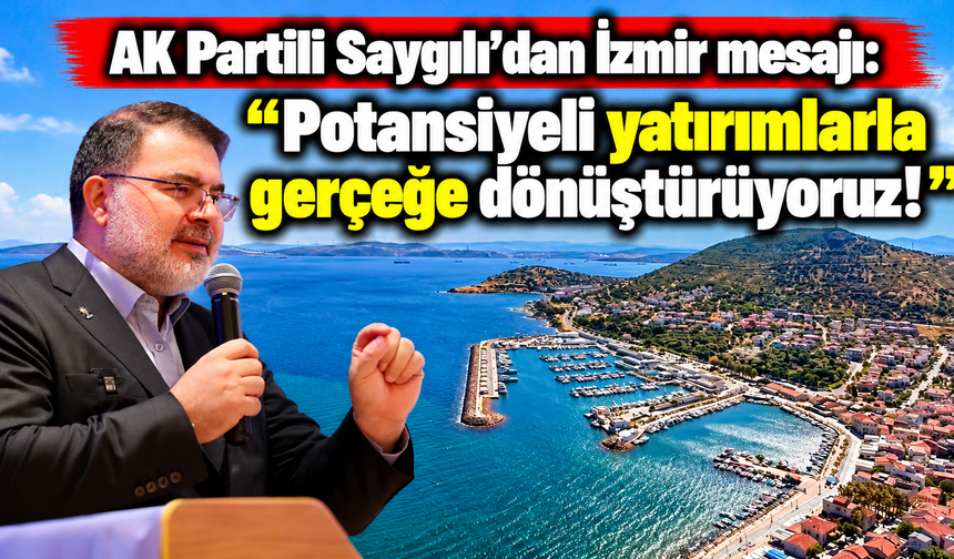 AK Partili Saygılı'dan İzmir mesajı: Potansiyeli yatırımlarla gerçeğe dönüştürüyoruz!