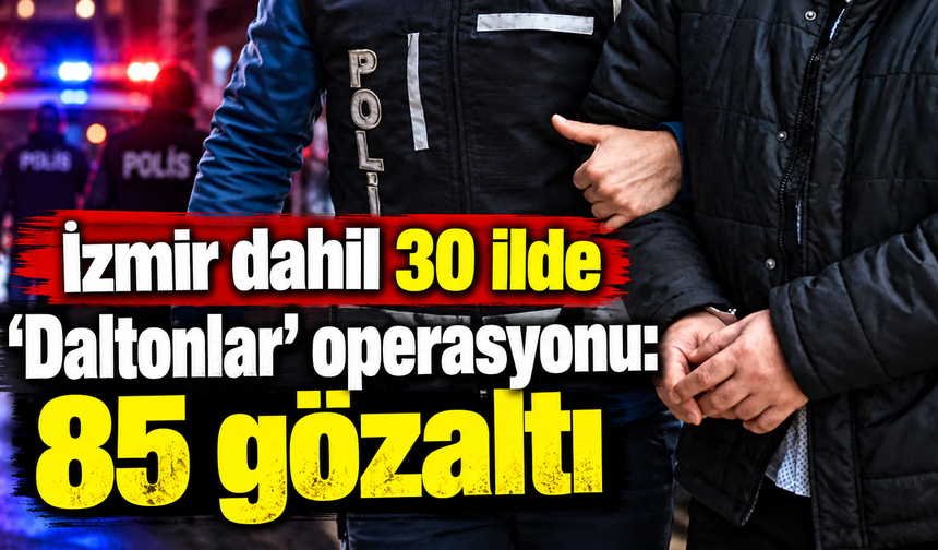 İzmir dahil 30 ilde 'Daltonlar' operasyonu: 85 gözaltı!