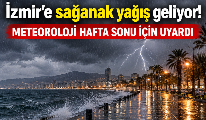 İzmir'e sağanak yağış geliyor! Meteoroloji hafta sonu için uyardı
