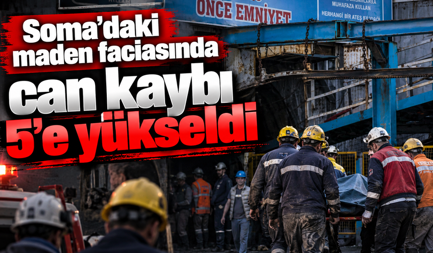 Soma’daki maden faciasında can kaybı 5’e yükseldi