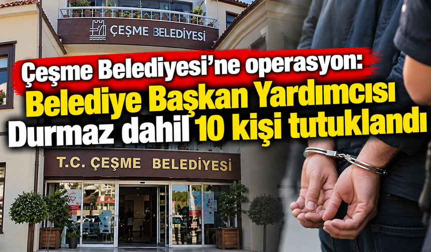 Çeşme Belediyesi'ne operasyonda 10 tutuklama!