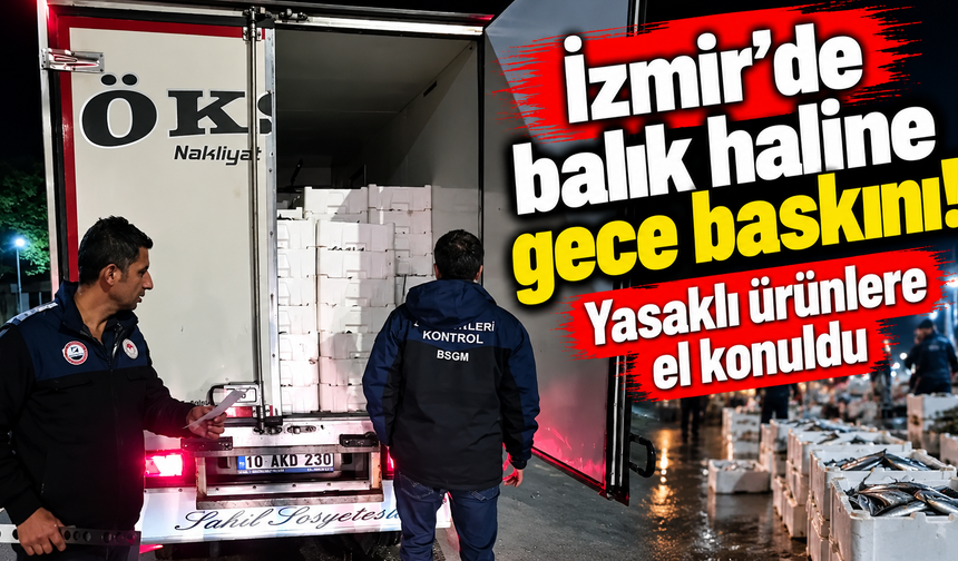 İzmir'de balık haline gece baskını! Yasaklı ürünlere el konuldu