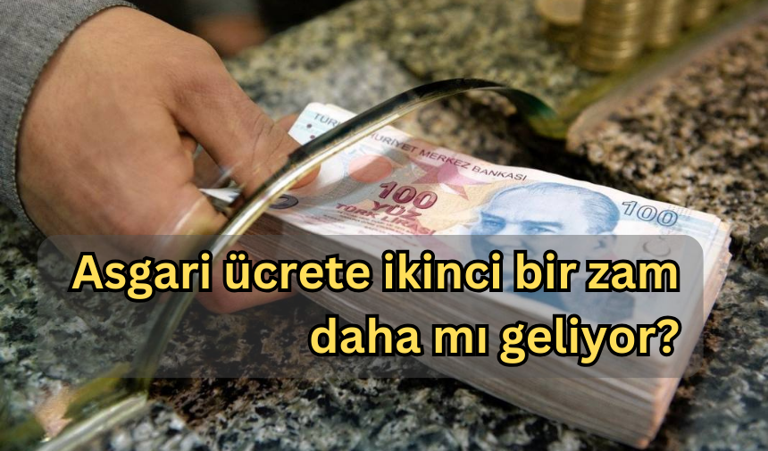 Asgari ücrete ikinci bir zam daha mı geliyor?