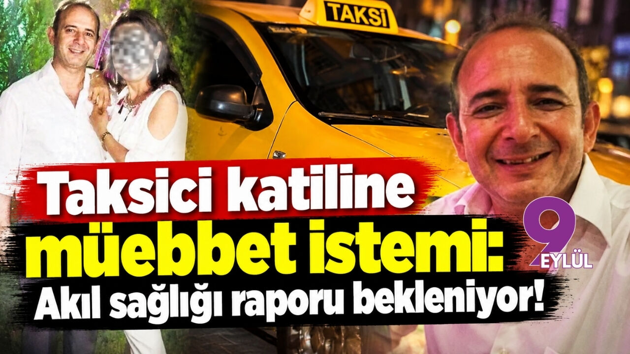 Taksici katiline müebbet istemi: Akıl sağlığı raporu bekleniyor!