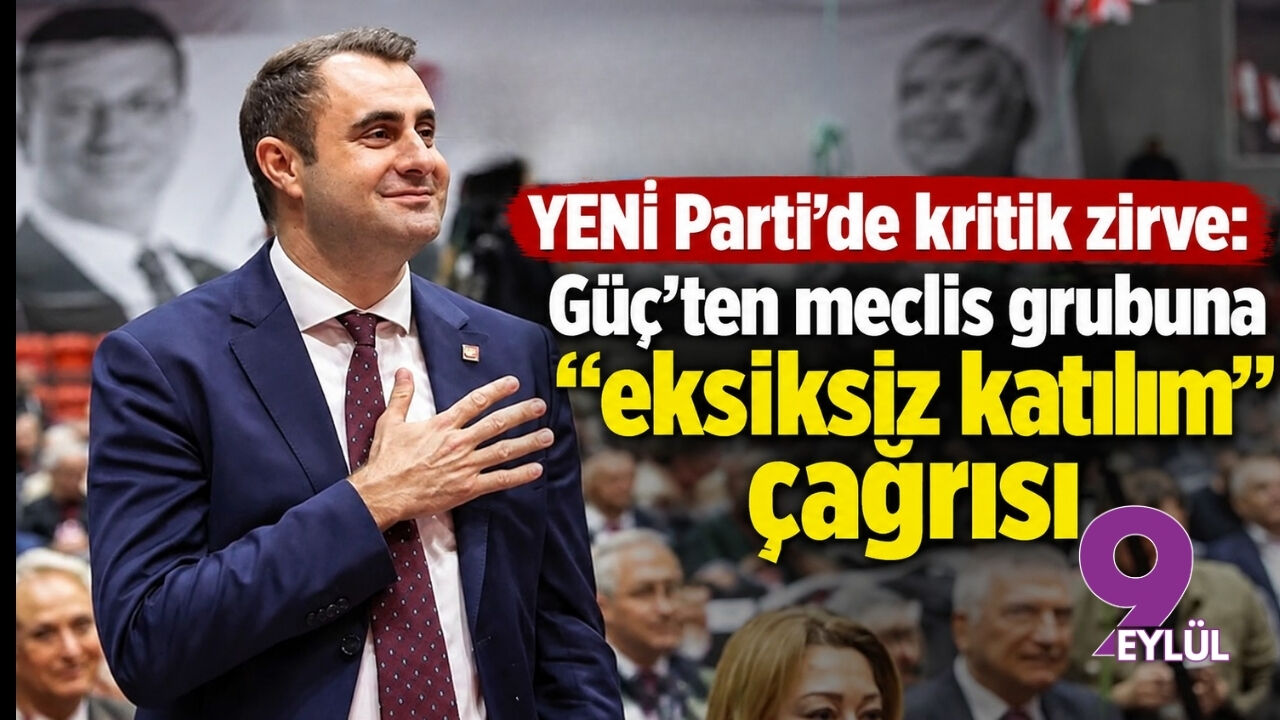 YENİ Parti’de kritik zirve: Güç’ten meclis grubuna “eksiksiz katılım” çağrısı