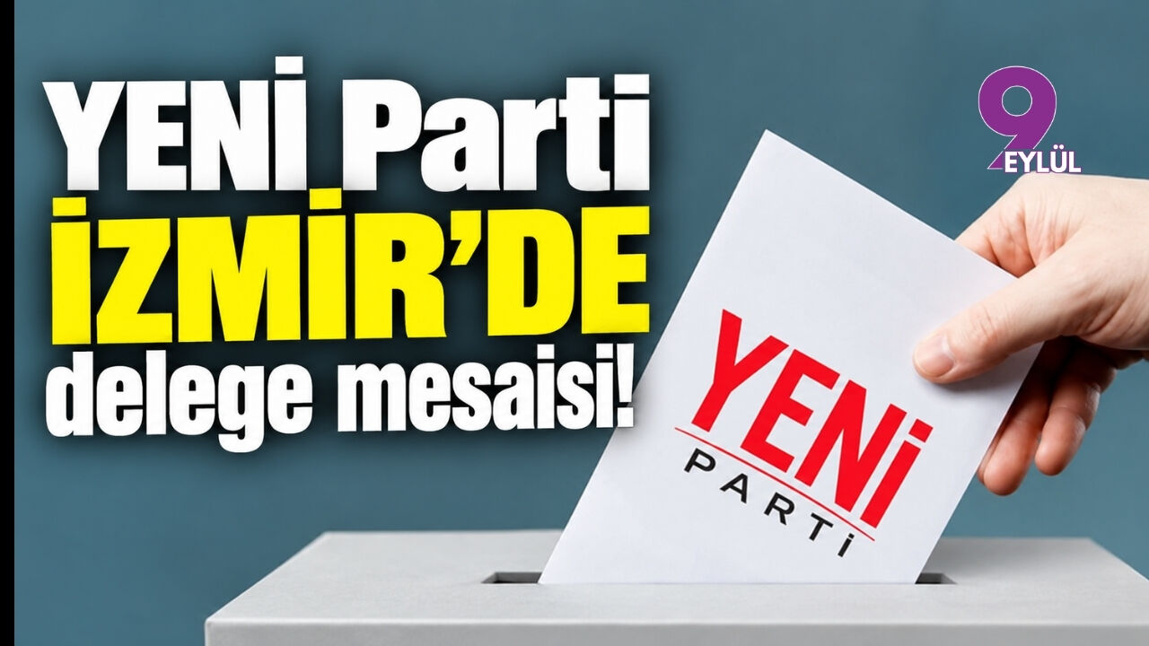 YENİ Parti İzmir'de delege mesaisi