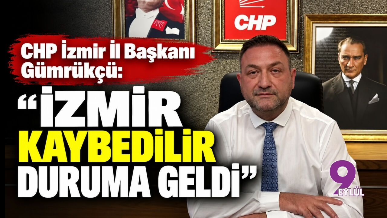 CHP İzmir İl Başkanı Gümrükçü’den dikkat çeken çıkış: “İzmir kaybedilir duruma geldi”