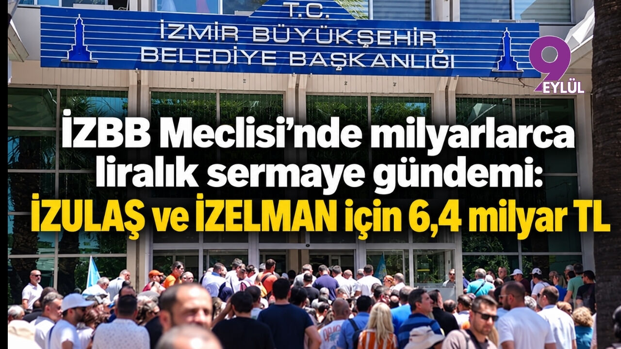 İZBB Meclisi’nde milyarlarca liralık sermaye gündemi: İZULAŞ ve İZELMAN için 6,4 milyar TL