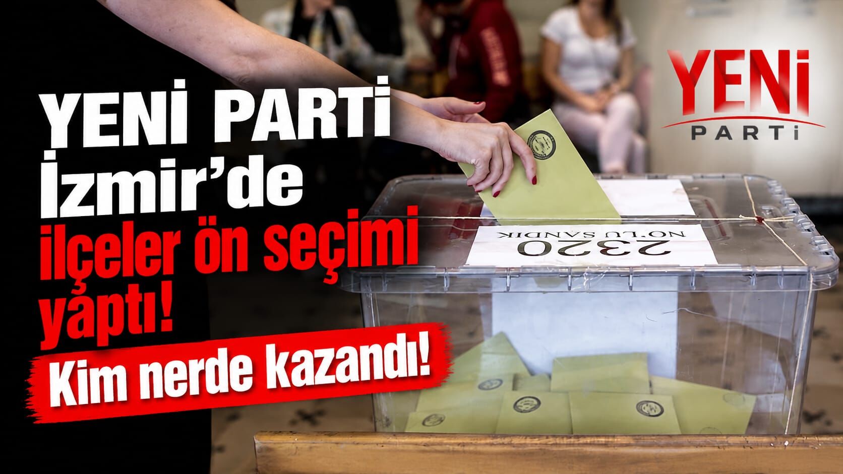 YENİ Parti İzmir’de ilçeler ön seçimi yaptı! Kim nerde kazandı!