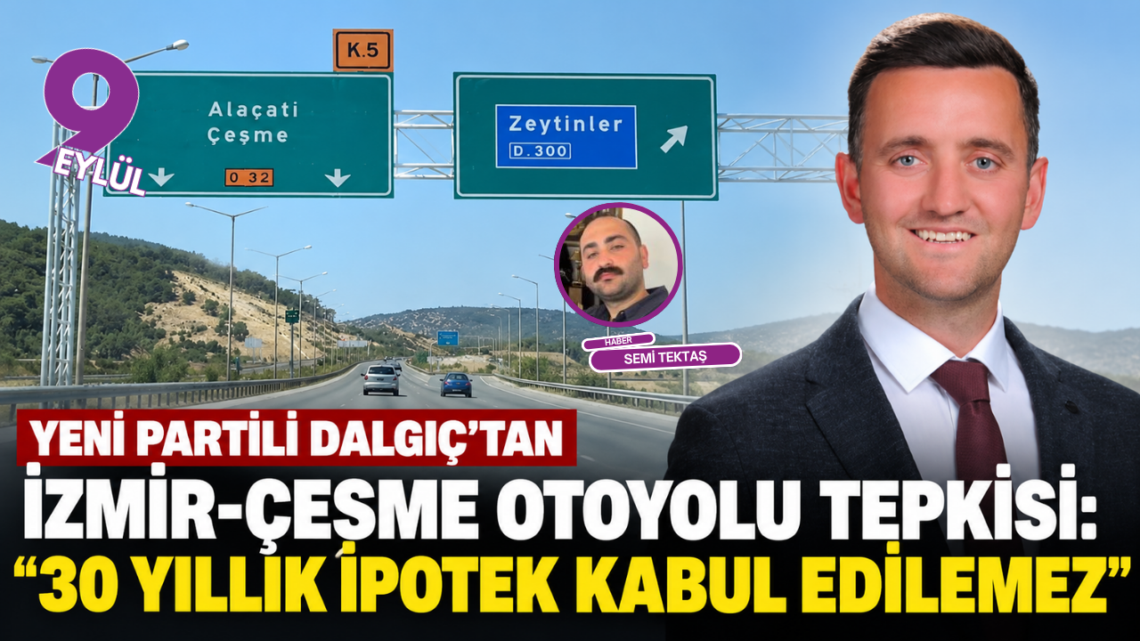 YENİ Partili Dalgıç’tan İzmir-Çeşme Otoyolu tepkisi: “30 yıllık ipotek kabul edilemez”