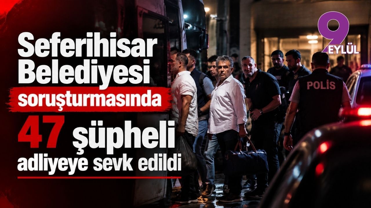 Seferihisar Belediyesi soruşturmasında 47 şüpheli adliyeye sevk edildi