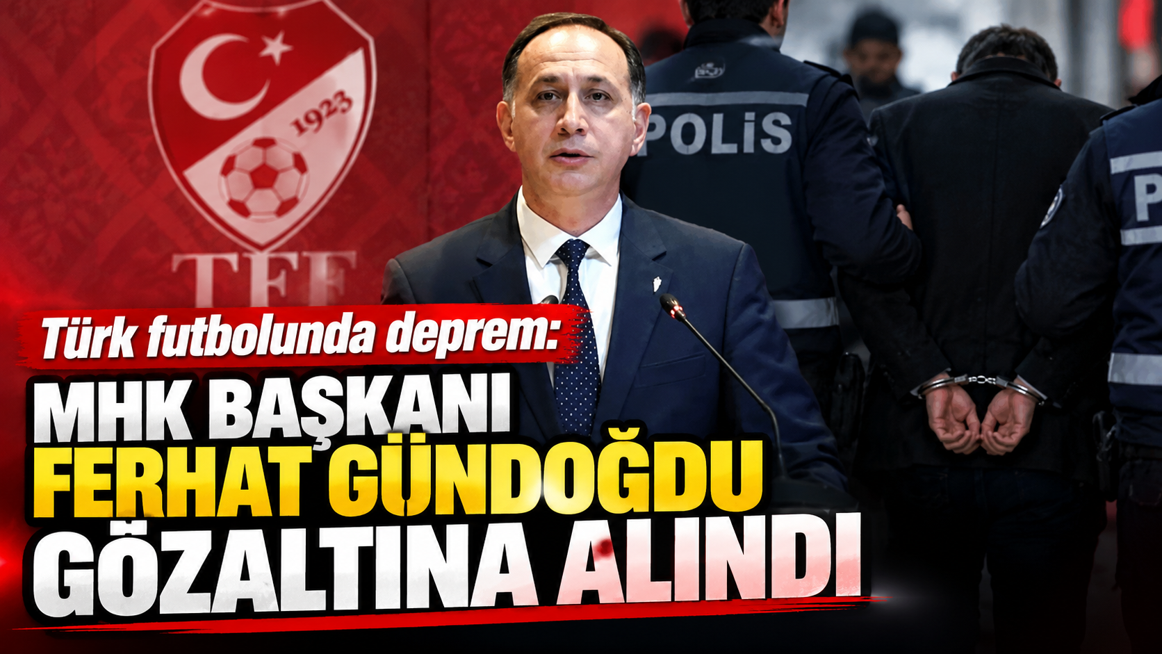 Türk futbolunda deprem: MHK Başkanı Ferhat Gündoğdu gözaltına alındı