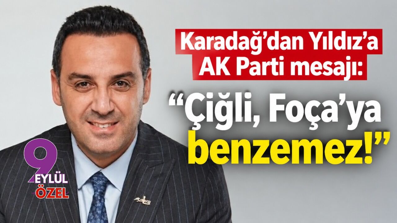 Karadağ'dan Yıldız'a AK Parti mesajı: Çiğli, Foça’ya benzemez