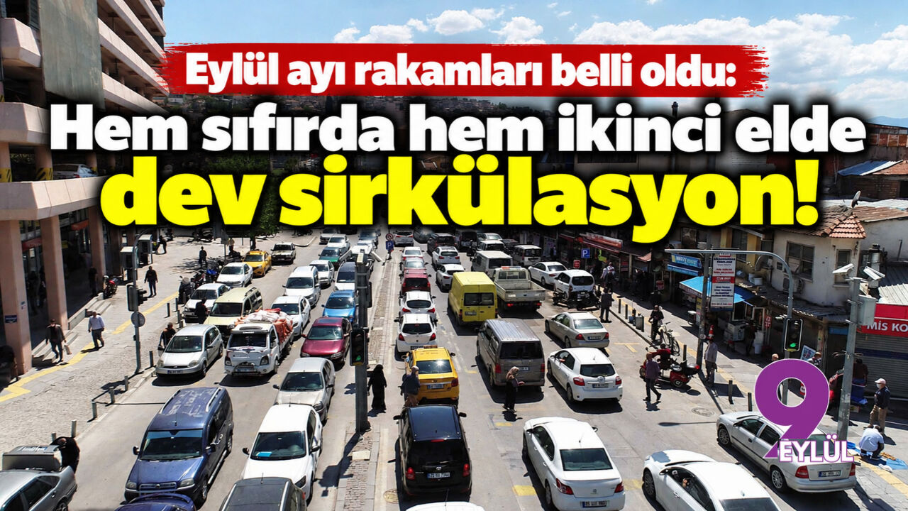 Eylül ayı rakamları belli oldu: Hem sıfırda hem ikinci elde dev sirkülasyon!