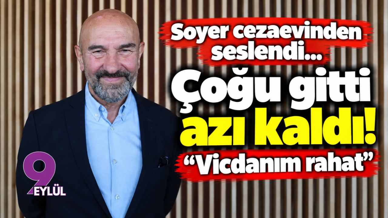 Soyer cezaevinden seslendi: Çoğu gitti azı kaldı! Vicdanım rahat