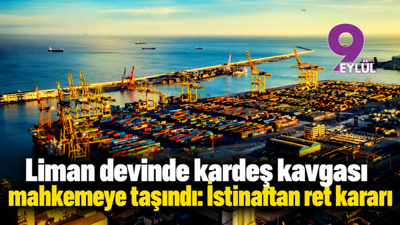 Liman devinde kardeş kavgası mahkemeye taşındı: İstinaftan ret kararı
